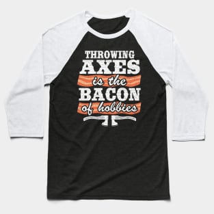 Throwing Axes Is The Bacon Of Hobbies Axe Throwing Funny Baseball T-Shirt